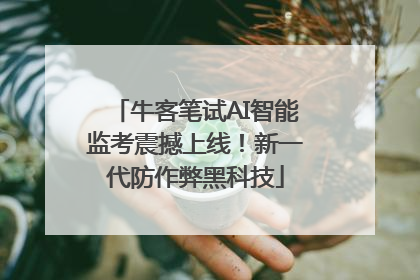 牛客笔试AI智能监考震撼上线！新一代防作弊黑科技