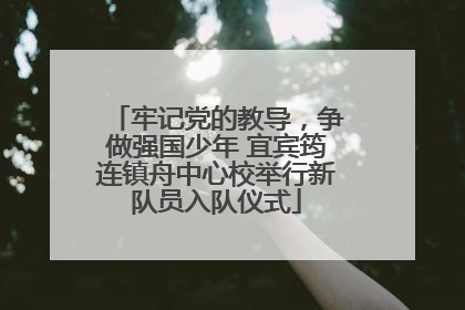 牢记党的教导，争做强国少年 宜宾筠连镇舟中心校举行新队员入队仪式