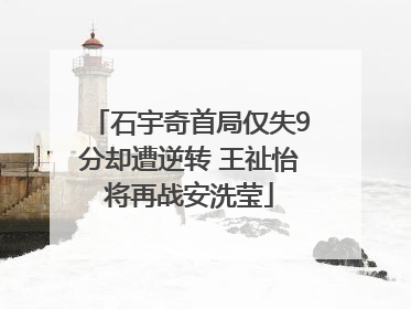 石宇奇首局仅失9分却遭逆转 王祉怡将再战安洗莹