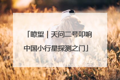 瞭望｜天问二号叩响中国小行星探测之门