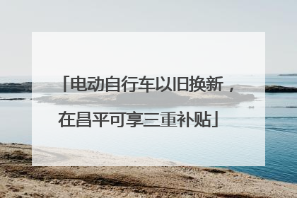 电动自行车以旧换新，在昌平可享三重补贴