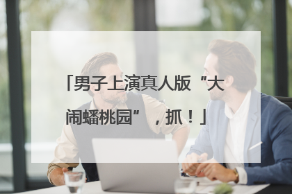 男子上演真人版“大闹蟠桃园”，抓！