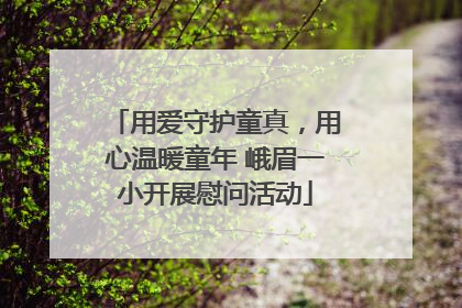 用爱守护童真，用心温暖童年 峨眉一小开展慰问活动