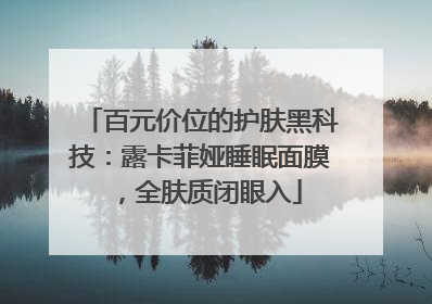 百元价位的护肤黑科技：露卡菲娅睡眠面膜，全肤质闭眼入