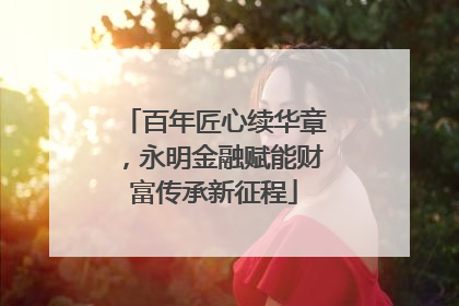 百年匠心续华章，永明金融赋能财富传承新征程