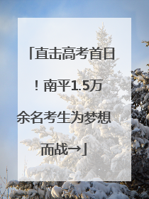 直击高考首日！南平1.5万余名考生为梦想而战→