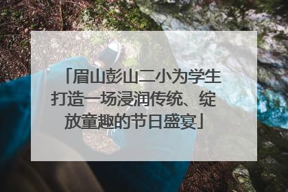 眉山彭山二小为学生打造一场浸润传统、绽放童趣的节日盛宴