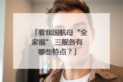 看我国航母“全家福” 三舰各有哪些特点？