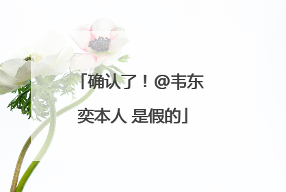 确认了!@韦东奕本人 是假的