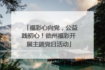福彩心向党，公益践初心！德州福彩开展主题党日活动