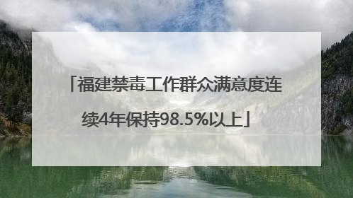 福建禁毒工作群众满意度连续4年保持98.5%以上