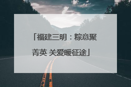 福建三明：粽意聚菁英 关爱暖征途