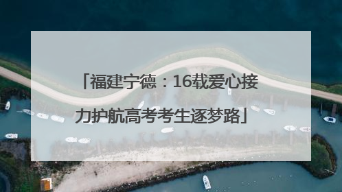福建宁德：16载爱心接力护航高考考生逐梦路