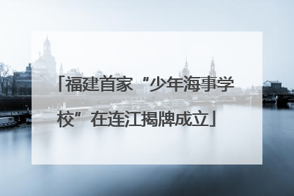 福建首家“少年海事学校”在连江揭牌成立