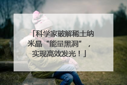 科学家破解稀土纳米晶“能量黑洞”，实现高效发光！