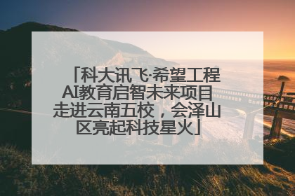 科大讯飞·希望工程AI教育启智未来项目走进云南五校，会泽山区亮起科技星火
