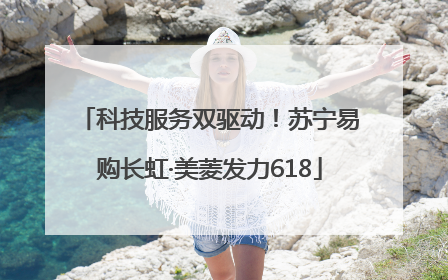 科技服务双驱动！苏宁易购长虹·美菱发力618