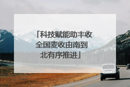 科技赋能助丰收 全国麦收由南到北有序推进