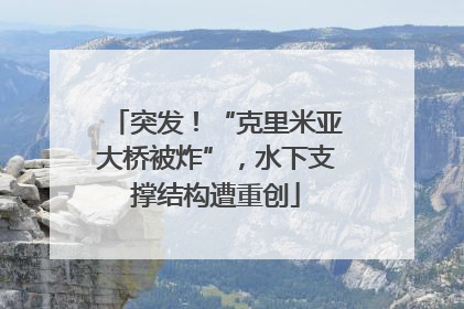 突发！“克里米亚大桥被炸”，水下支撑结构遭重创