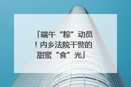 端午“粽”动员！内乡法院干警的甜蜜“食”光