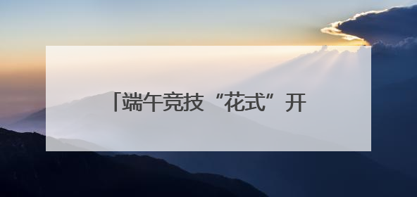 端午竞技“花式”开赛 浙沪12支队伍上演“龙舟斗牛”