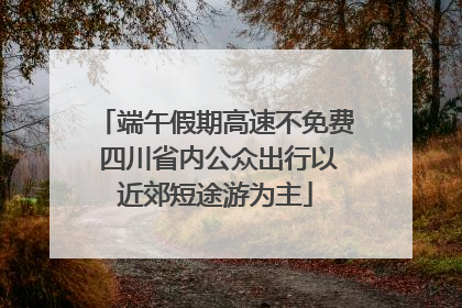端午假期高速不免费 四川省内公众出行以近郊短途游为主