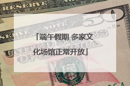 端午假期 多家文化场馆正常开放