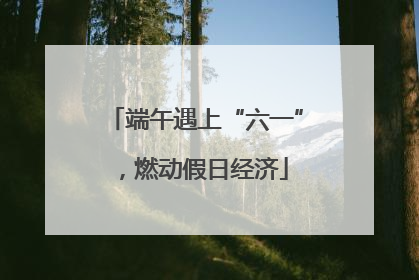 端午遇上“六一”，燃动假日经济