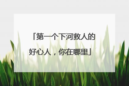第一个下河救人的好心人，你在哪里
