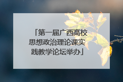 第一届广西高校思想政治理论课实践教学论坛举办