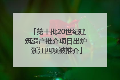 第十批20世纪建筑遗产推介项目出炉 浙江四项被推介