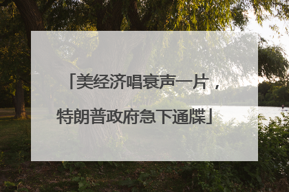美经济唱衰声一片，特朗普政府急下通牒