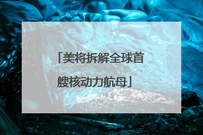 美将拆解全球首艘核动力航母