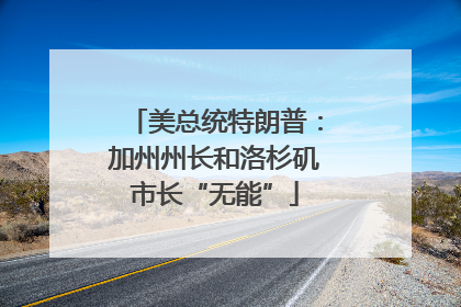 美总统特朗普：加州州长和洛杉矶市长“无能”