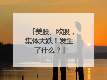 美股、欧股，集体大跌！发生了什么？