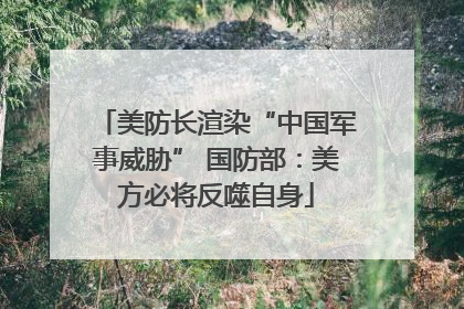 美防长渲染“中国军事威胁” 国防部：美方必将反噬自身