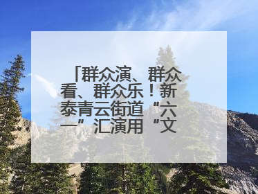 群众演、群众看、群众乐！新泰青云街道“六一”汇演用“文化大餐”烹出幸福“烟火气”