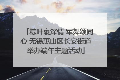 粽叶裹深情 军舞颂同心 无锡惠山区长安街道举办端午主题活动
