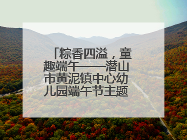 粽香四溢，童趣端午——潜山市黄泥镇中心幼儿园端午节主题活动欢乐开展