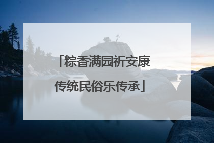 粽香满园祈安康 传统民俗乐传承