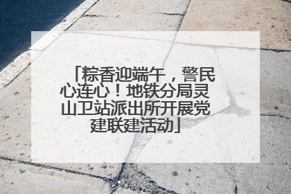 粽香迎端午，警民心连心！地铁分局灵山卫站派出所开展党建联建活动