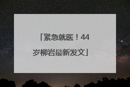 紧急就医！44岁柳岩最新发文