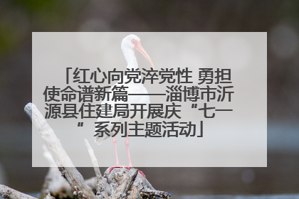 红心向党淬党性 勇担使命谱新篇——淄博市沂源县住建局开展庆“七一”系列主题活动