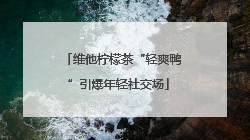 维他柠檬茶“轻爽鸭”引爆年轻社交场