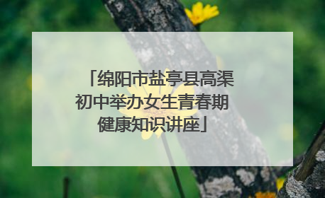 绵阳市盐亭县高渠初中举办女生青春期健康知识讲座