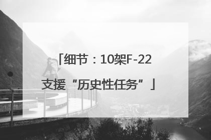 细节：10架F-22支援“历史性任务”