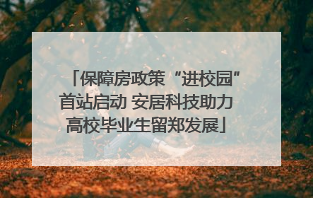 保障房政策“进校园”首站启动 安居科技助力高校毕业生留郑发展