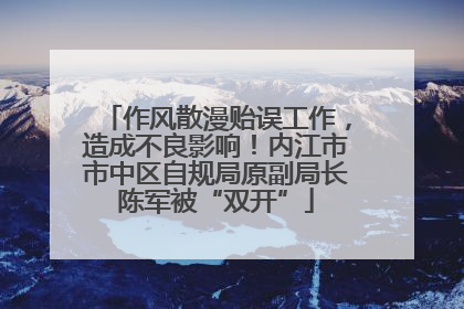 作风散漫贻误工作，造成不良影响！内江市市中区自规局原副局长陈军被“双开”