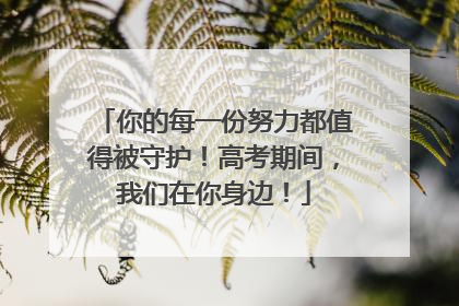 你的每一份努力都值得被守护！高考期间，我们在你身边！