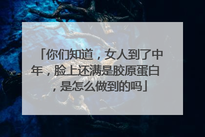 你们知道，女人到了中年，脸上还满是胶原蛋白，是怎么做到的吗